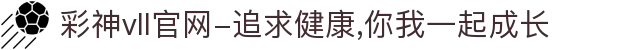 彩神vll官网-追求健康,你我一起成长